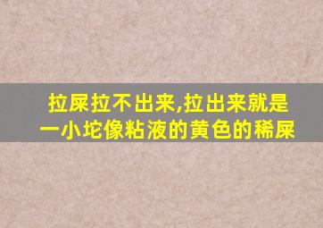 拉屎拉不出来,拉出来就是一小坨像粘液的黄色的稀屎