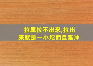 拉屎拉不出来,拉出来就是一小坨而且难冲