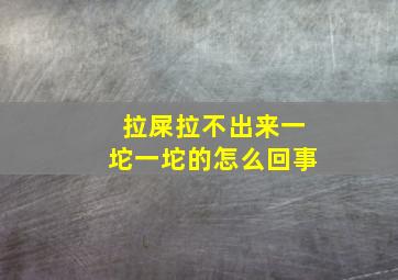 拉屎拉不出来一坨一坨的怎么回事