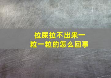 拉屎拉不出来一粒一粒的怎么回事