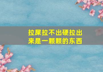 拉屎拉不出硬拉出来是一颗颗的东西