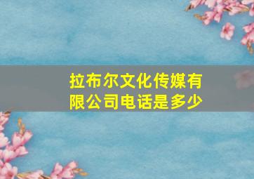 拉布尔文化传媒有限公司电话是多少