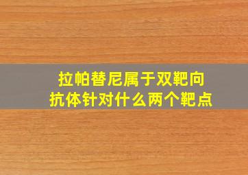 拉帕替尼属于双靶向抗体针对什么两个靶点