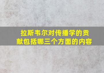 拉斯韦尔对传播学的贡献包括哪三个方面的内容