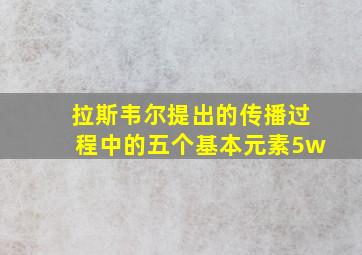 拉斯韦尔提出的传播过程中的五个基本元素5w