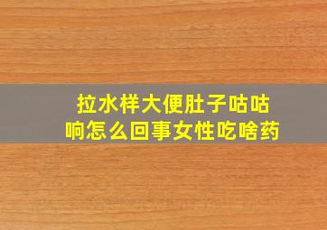 拉水样大便肚子咕咕响怎么回事女性吃啥药