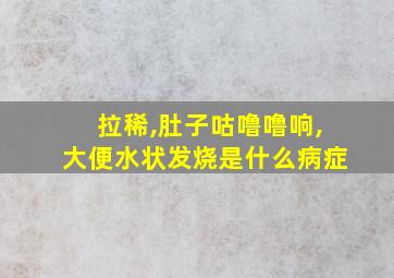 拉稀,肚子咕噜噜响,大便水状发烧是什么病症