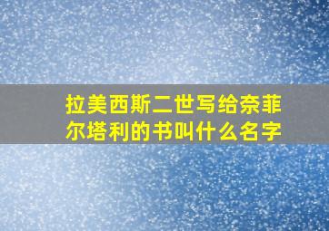 拉美西斯二世写给奈菲尔塔利的书叫什么名字