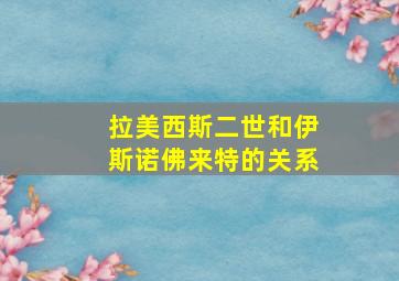 拉美西斯二世和伊斯诺佛来特的关系