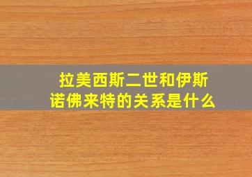 拉美西斯二世和伊斯诺佛来特的关系是什么