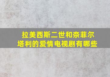 拉美西斯二世和奈菲尔塔利的爱情电视剧有哪些