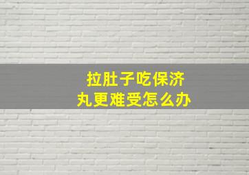 拉肚子吃保济丸更难受怎么办