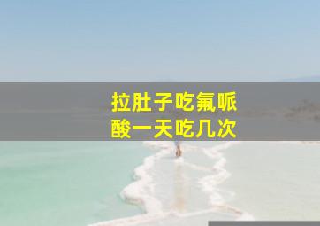 拉肚子吃氟哌酸一天吃几次