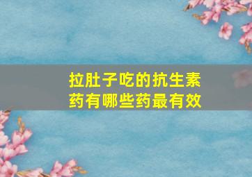 拉肚子吃的抗生素药有哪些药最有效