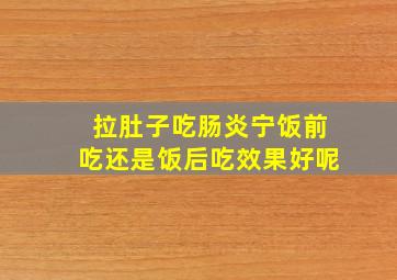 拉肚子吃肠炎宁饭前吃还是饭后吃效果好呢