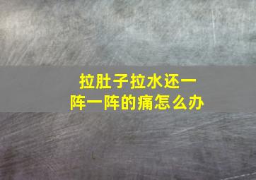 拉肚子拉水还一阵一阵的痛怎么办