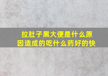 拉肚子黑大便是什么原因造成的吃什么药好的快