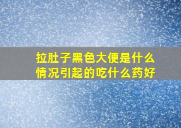 拉肚子黑色大便是什么情况引起的吃什么药好