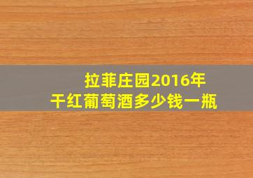 拉菲庄园2016年干红葡萄酒多少钱一瓶