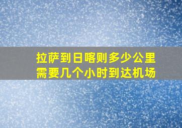 拉萨到日喀则多少公里需要几个小时到达机场