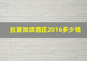 拉蒙加颂酒庄2016多少钱