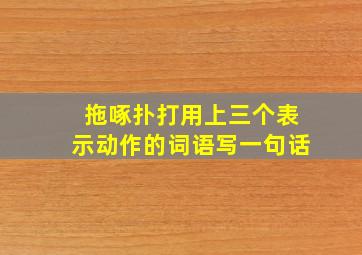 拖啄扑打用上三个表示动作的词语写一句话