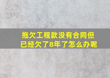 拖欠工程款没有合同但已经欠了8年了怎么办呢