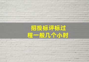 招投标评标过程一般几个小时