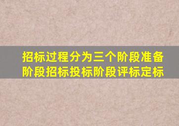 招标过程分为三个阶段准备阶段招标投标阶段评标定标