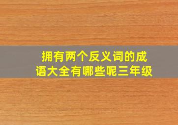 拥有两个反义词的成语大全有哪些呢三年级