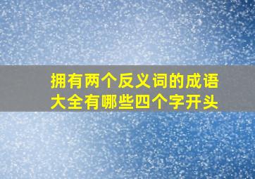 拥有两个反义词的成语大全有哪些四个字开头