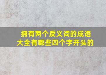 拥有两个反义词的成语大全有哪些四个字开头的