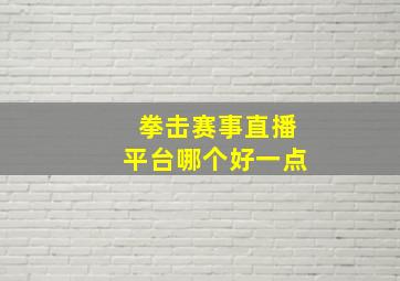 拳击赛事直播平台哪个好一点