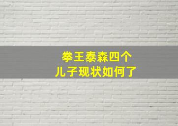 拳王泰森四个儿子现状如何了