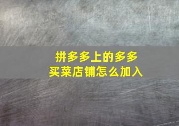 拼多多上的多多买菜店铺怎么加入