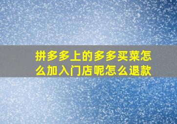 拼多多上的多多买菜怎么加入门店呢怎么退款