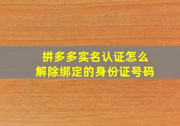 拼多多实名认证怎么解除绑定的身份证号码