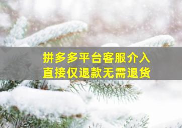 拼多多平台客服介入直接仅退款无需退货