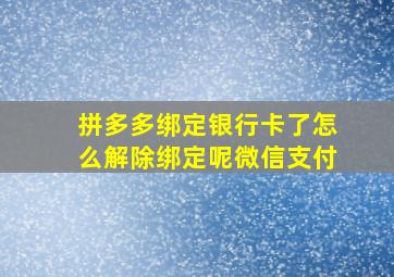 拼多多绑定银行卡了怎么解除绑定呢微信支付