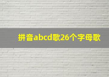 拼音abcd歌26个字母歌