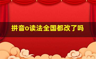 拼音o读法全国都改了吗