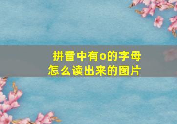 拼音中有o的字母怎么读出来的图片