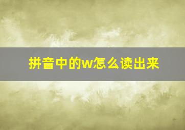 拼音中的w怎么读出来