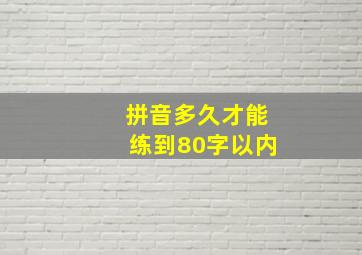 拼音多久才能练到80字以内