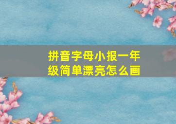 拼音字母小报一年级简单漂亮怎么画