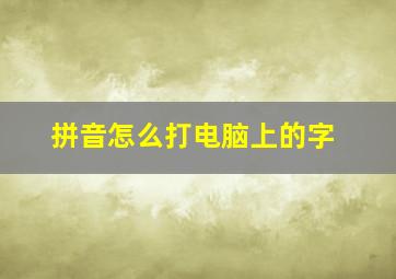 拼音怎么打电脑上的字