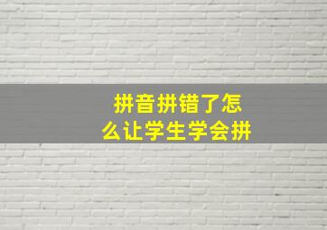 拼音拼错了怎么让学生学会拼