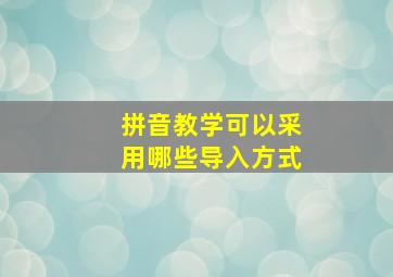 拼音教学可以采用哪些导入方式