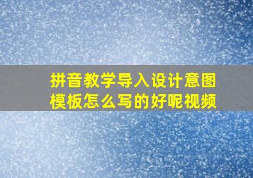 拼音教学导入设计意图模板怎么写的好呢视频