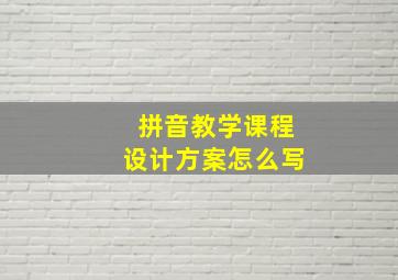 拼音教学课程设计方案怎么写